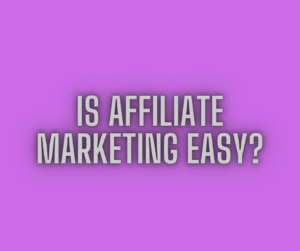Is Affiliate Marketing Easy?