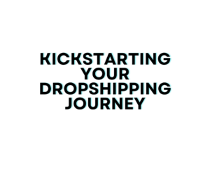Kickstarting Your Dropshipping Journey